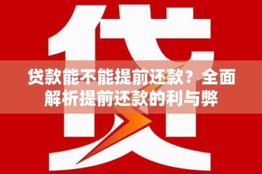 楠西贷款能不能提前还款？全面解析提前还款的利与弊