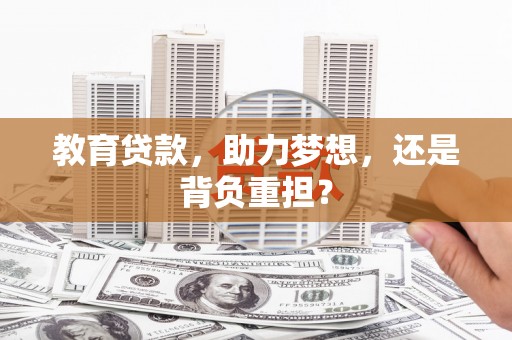 云梦教育贷款，助力梦想，还是背负重担？