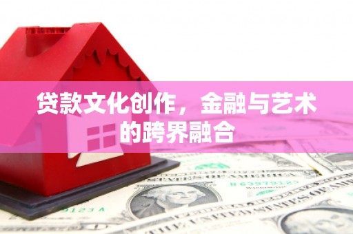 延庆贷款文化创作，金融与艺术的跨界融合