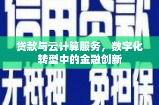 荥经贷款与云计算服务，数字化转型中的金融创新