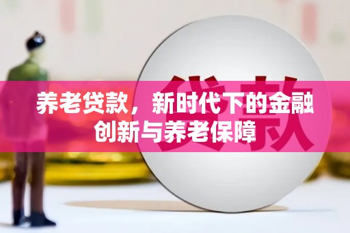 乡宁养老贷款，新时代下的金融创新与养老保障