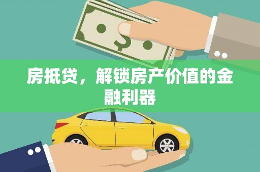 垣曲房抵贷，解锁房产价值的金融利器