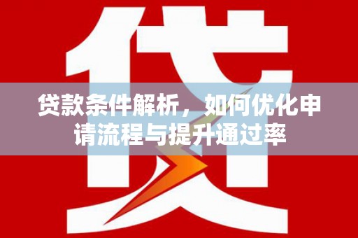 通川贷款条件解析，如何优化申请流程与提升通过率