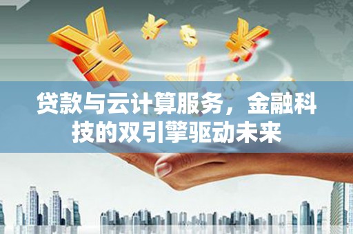 旬阳贷款与云计算服务，金融科技的双引擎驱动未来