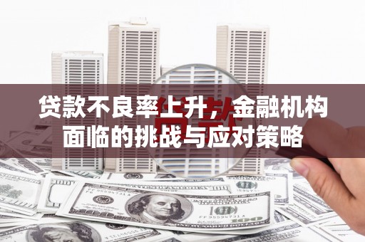 双滦贷款不良率上升，金融机构面临的挑战与应对策略