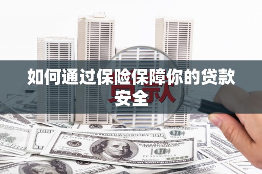 民和如何通过保险保障你的贷款安全