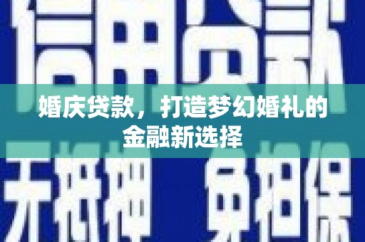 红岗婚庆贷款，打造梦幻婚礼的金融新选择
