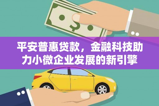 上城平安普惠贷款，金融科技助力小微企业发展的新引擎