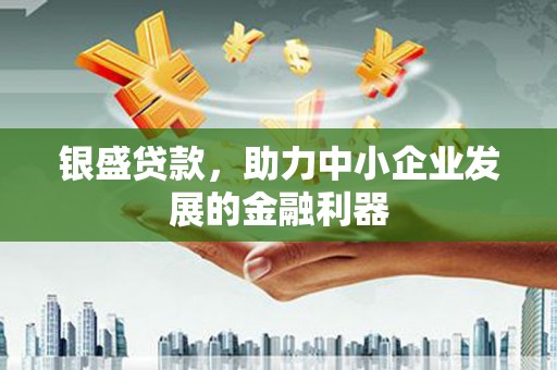 丰宁银盛贷款，助力中小企业发展的金融利器
