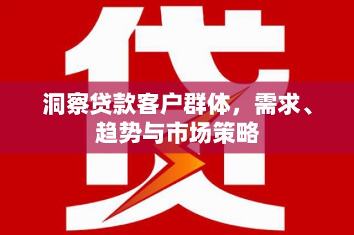 四子王旗洞察贷款客户群体，需求、趋势与市场策略