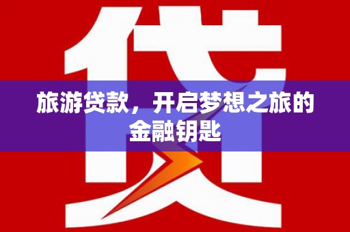 后里旅游贷款，开启梦想之旅的金融钥匙