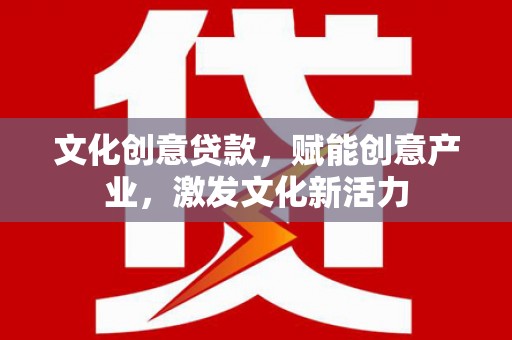 灵宝文化创意贷款，赋能创意产业，激发文化新活力