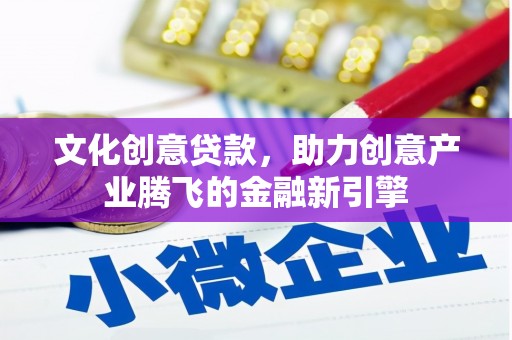 沂源文化创意贷款，助力创意产业腾飞的金融新引擎
