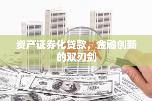 武鸣资产证券化贷款，金融创新的双刃剑