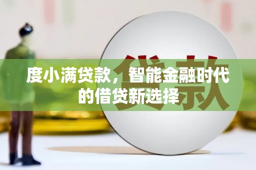 梨树县度小满贷款，智能金融时代的借贷新选择