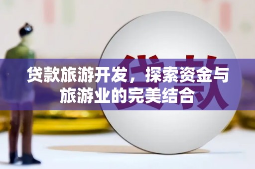 安阳贷款旅游开发，探索资金与旅游业的完美结合