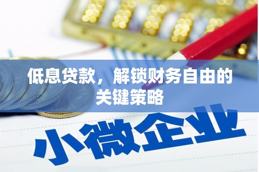 金昌低息贷款，解锁财务自由的关键策略