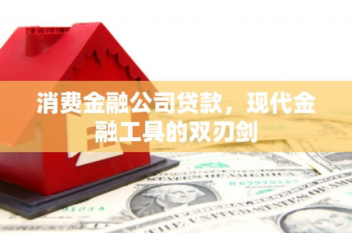 太子河消费金融公司贷款，现代金融工具的双刃剑