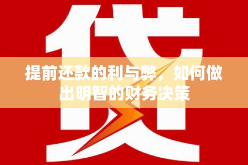 铁西提前还款的利与弊，如何做出明智的财务决策