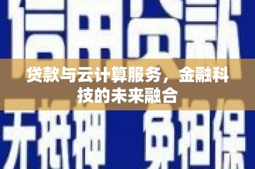 黄陂贷款与云计算服务，金融科技的未来融合