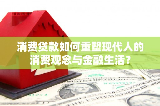高要消费贷款如何重塑现代人的消费观念与金融生活？