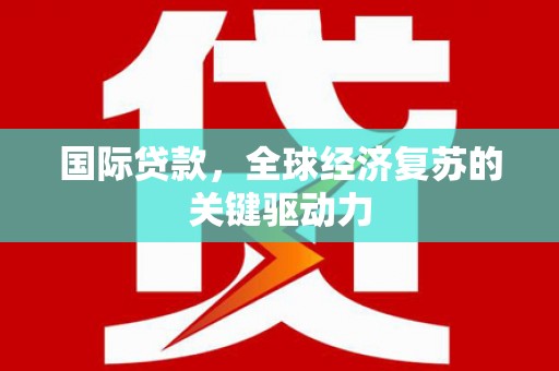 荷塘国际贷款，全球经济复苏的关键驱动力