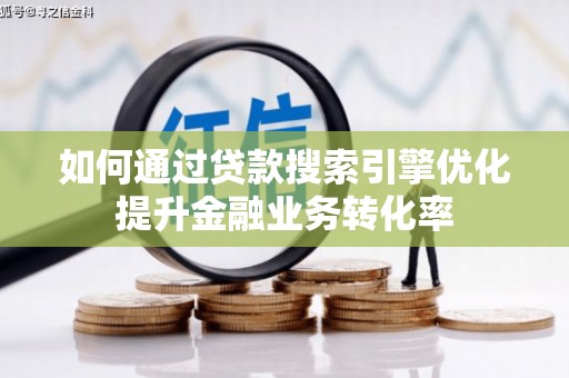 方山如何通过贷款搜索引擎优化提升金融业务转化率