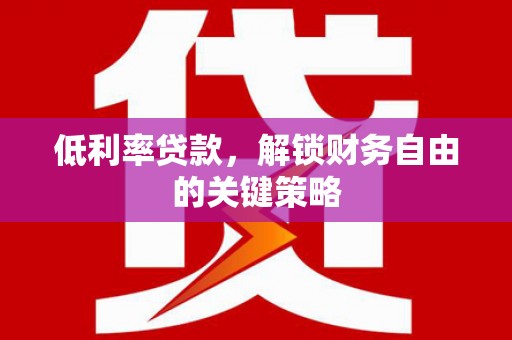 奎文低利率贷款，解锁财务自由的关键策略