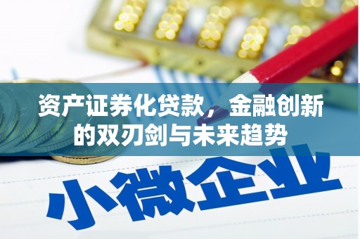 黔西资产证券化贷款，金融创新的双刃剑与未来趋势