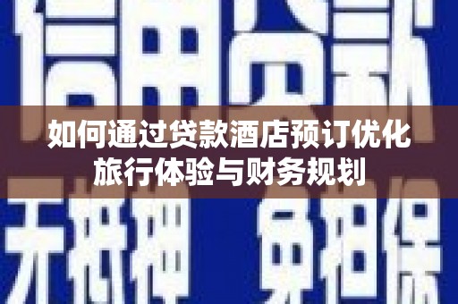 察右中旗如何通过贷款酒店预订优化旅行体验与财务规划