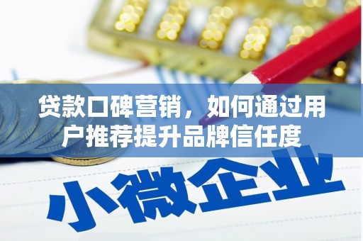 镇雄贷款口碑营销，如何通过用户推荐提升品牌信任度