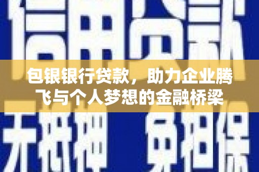 西山包银银行贷款，助力企业腾飞与个人梦想的金融桥梁