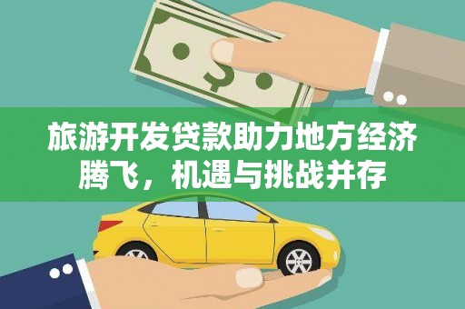正蓝旗旅游开发贷款助力地方经济腾飞，机遇与挑战并存