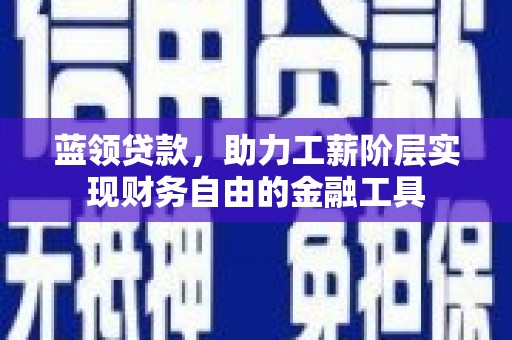 礁溪蓝领贷款，助力工薪阶层实现财务自由的金融工具