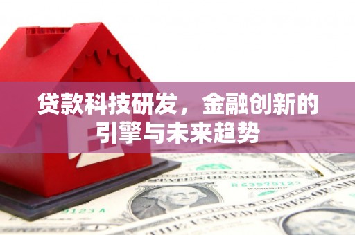 萍乡贷款科技研发，金融创新的引擎与未来趋势