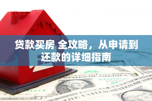 习水贷款买房 全攻略，从申请到还款的详细指南