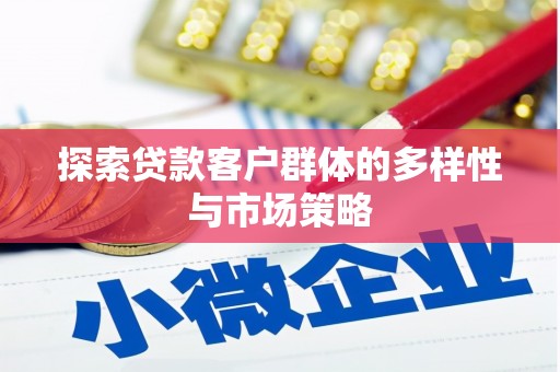 吐鲁番探索贷款客户群体的多样性与市场策略
