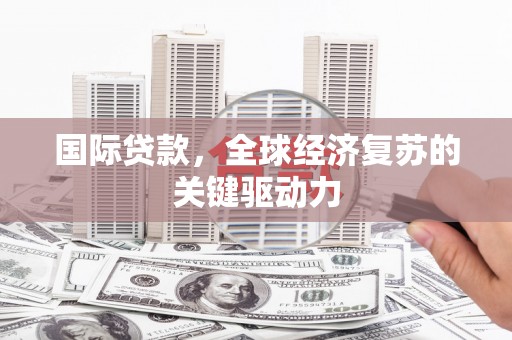 镇远国际贷款，全球经济复苏的关键驱动力