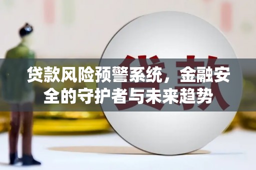 汐止贷款风险预警系统，金融安全的守护者与未来趋势