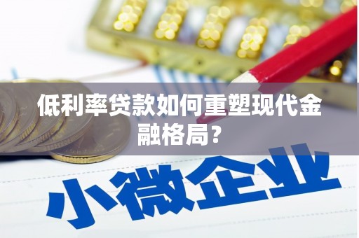 鸡东低利率贷款如何重塑现代金融格局？