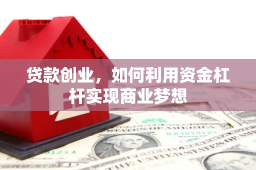 磴口贷款创业，如何利用资金杠杆实现商业梦想