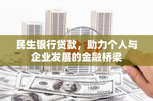 莫旗民生银行贷款，助力个人与企业发展的金融桥梁