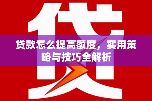 荥阳贷款怎么提高额度，实用策略与技巧全解析
