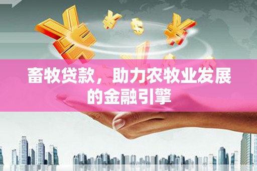 海南畜牧贷款，助力农牧业发展的金融引擎