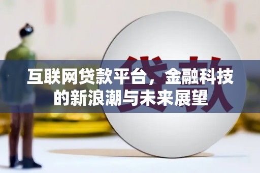 吴川互联网贷款平台，金融科技的新浪潮与未来展望