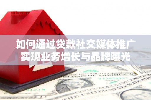 嵊州如何通过贷款社交媒体推广实现业务增长与品牌曝光