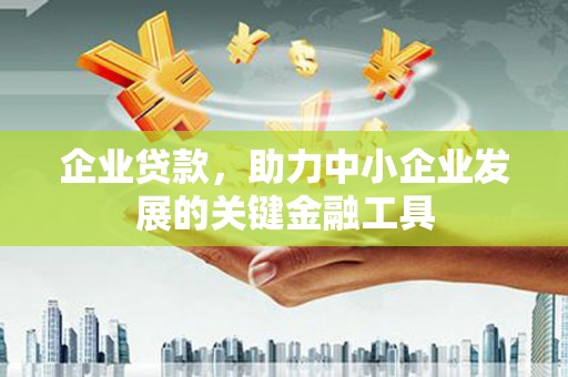 诸暨企业贷款，助力中小企业发展的关键金融工具