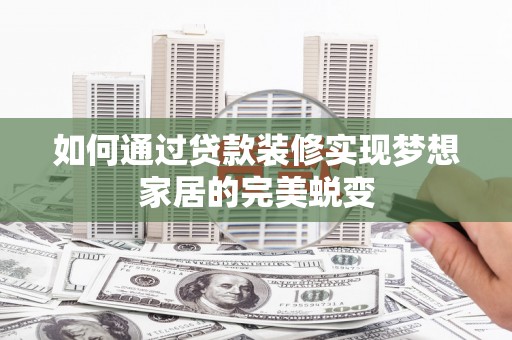 信州如何通过贷款装修实现梦想家居的完美蜕变