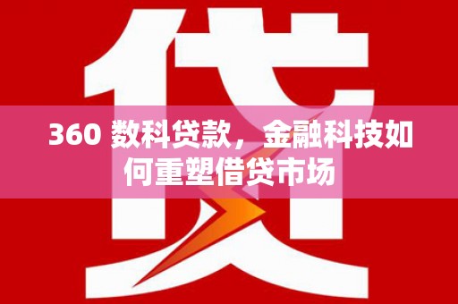 界首360 数科贷款，金融科技如何重塑借贷市场