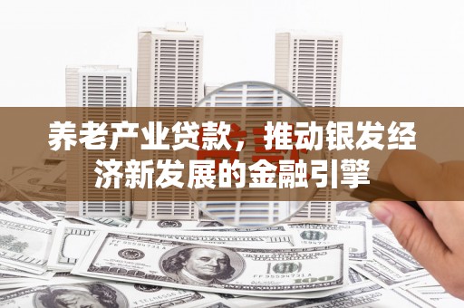 肇州养老产业贷款，推动银发经济新发展的金融引擎